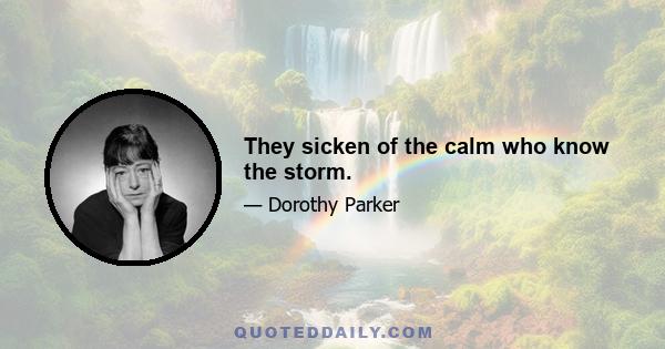 They sicken of the calm who know the storm.