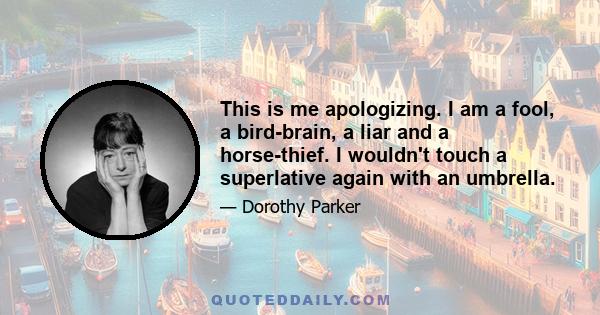 This is me apologizing. I am a fool, a bird-brain, a liar and a horse-thief. I wouldn't touch a superlative again with an umbrella.