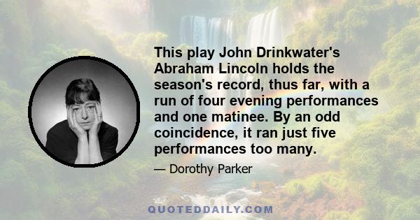 This play John Drinkwater's Abraham Lincoln holds the season's record, thus far, with a run of four evening performances and one matinee. By an odd coincidence, it ran just five performances too many.