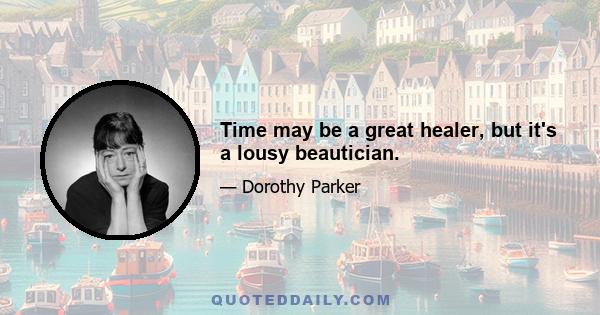 Time may be a great healer, but it's a lousy beautician.