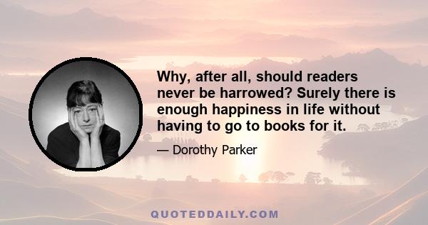 Why, after all, should readers never be harrowed? Surely there is enough happiness in life without having to go to books for it.