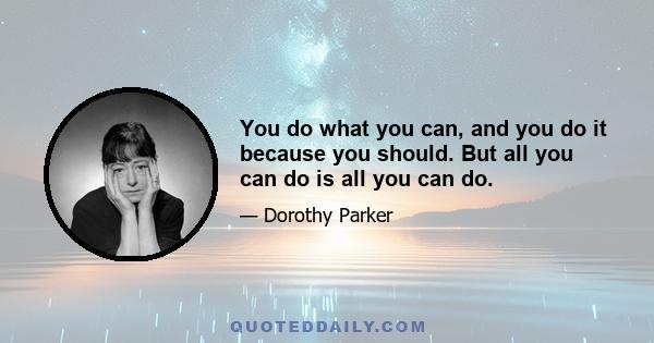 You do what you can, and you do it because you should. But all you can do is all you can do.