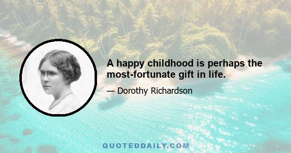 A happy childhood is perhaps the most-fortunate gift in life.