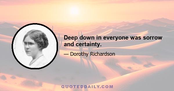 Deep down in everyone was sorrow and certainty.