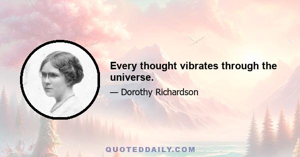 Every thought vibrates through the universe.