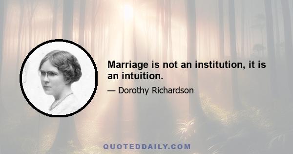 Marriage is not an institution, it is an intuition.