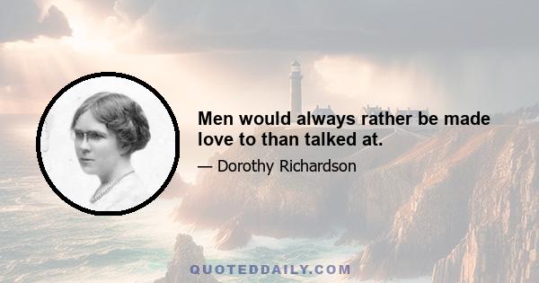 Men would always rather be made love to than talked at.