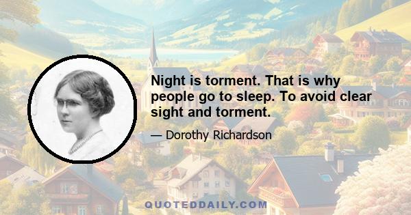 Night is torment. That is why people go to sleep. To avoid clear sight and torment.