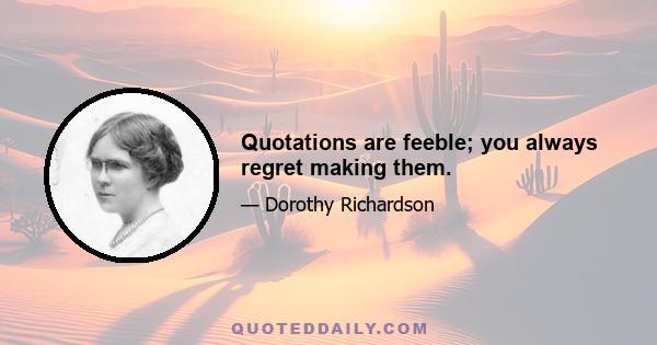 Quotations are feeble; you always regret making them.