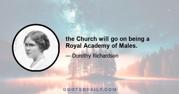 the Church will go on being a Royal Academy of Males.