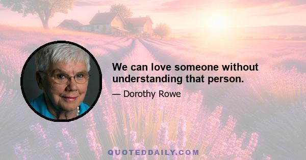 We can love someone without understanding that person.