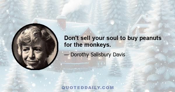 Don't sell your soul to buy peanuts for the monkeys.