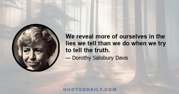 We reveal more of ourselves in the lies we tell than we do when we try to tell the truth.