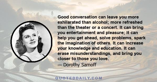 Good conversation can leave you more exhilarated than alcohol; more refreshed than the theater or a concert. It can bring you entertainment and pleasure; it can help you get ahead, solve problems, spark the imagination