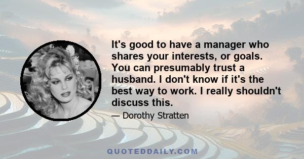 It's good to have a manager who shares your interests, or goals. You can presumably trust a husband. I don't know if it's the best way to work. I really shouldn't discuss this.