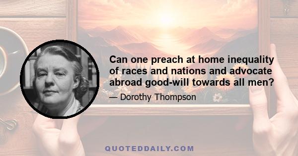 Can one preach at home inequality of races and nations and advocate abroad good-will towards all men?