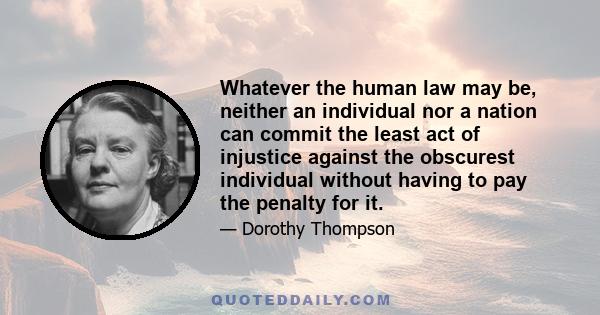 Whatever the human law may be, neither an individual nor a nation can commit the least act of injustice against the obscurest individual without having to pay the penalty for it.