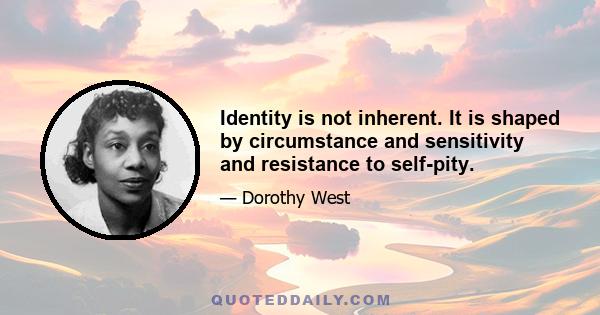 Identity is not inherent. It is shaped by circumstance and sensitivity and resistance to self-pity.