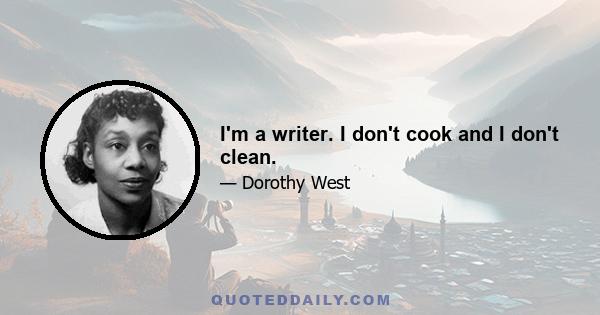 I'm a writer. I don't cook and I don't clean.