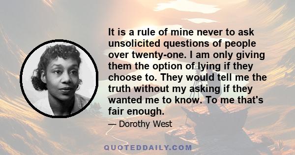 It is a rule of mine never to ask unsolicited questions of people over twenty-one. I am only giving them the option of lying if they choose to. They would tell me the truth without my asking if they wanted me to know.