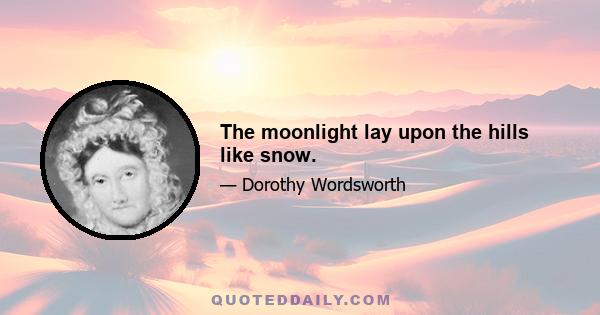 The moonlight lay upon the hills like snow.