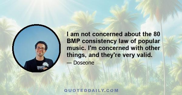 I am not concerned about the 80 BMP consistency law of popular music. I'm concerned with other things, and they're very valid.