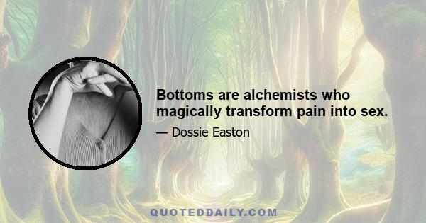 Bottoms are alchemists who magically transform pain into sex.