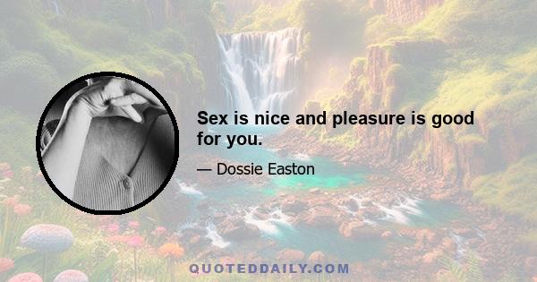 Sex is nice and pleasure is good for you.