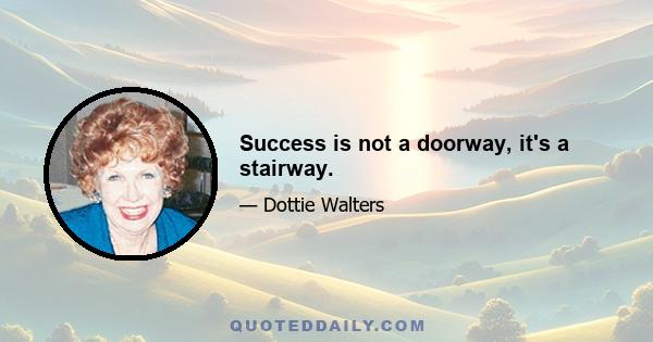 Success is not a doorway, it's a stairway.