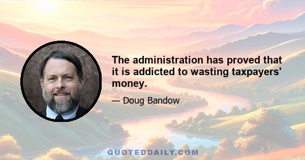 The administration has proved that it is addicted to wasting taxpayers' money.