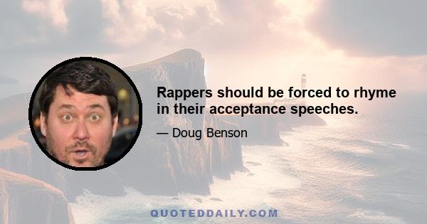 Rappers should be forced to rhyme in their acceptance speeches.