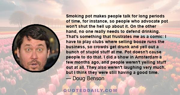 Smoking pot makes people talk for long periods of time, for instance, so people who advocate pot won't shut the hell up about it.