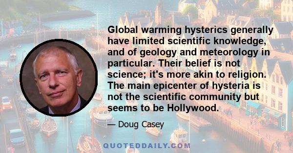 Global warming hysterics generally have limited scientific knowledge, and of geology and meteorology in particular. Their belief is not science; it's more akin to religion. The main epicenter of hysteria is not the