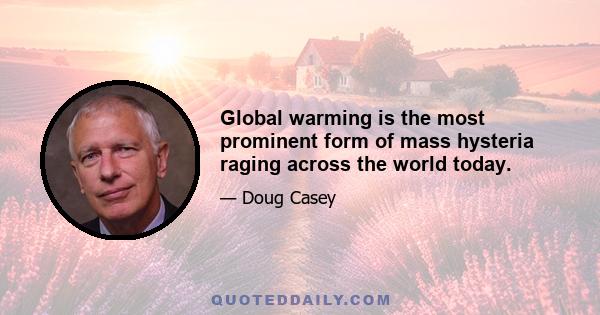 Global warming is the most prominent form of mass hysteria raging across the world today.