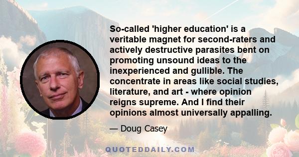 So-called 'higher education' is a veritable magnet for second-raters and actively destructive parasites bent on promoting unsound ideas to the inexperienced and gullible. The concentrate in areas like social studies,