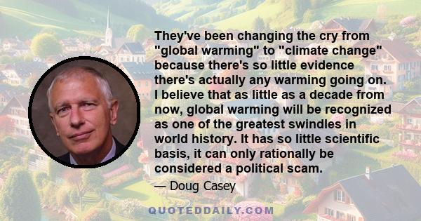 They've been changing the cry from global warming to climate change because there's so little evidence there's actually any warming going on. I believe that as little as a decade from now, global warming will be