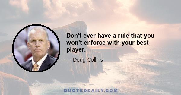 Don't ever have a rule that you won't enforce with your best player.