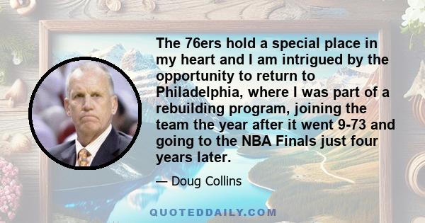 The 76ers hold a special place in my heart and I am intrigued by the opportunity to return to Philadelphia, where I was part of a rebuilding program, joining the team the year after it went 9-73 and going to the NBA