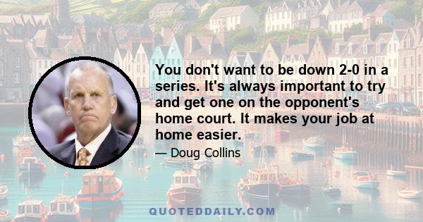 You don't want to be down 2-0 in a series. It's always important to try and get one on the opponent's home court. It makes your job at home easier.