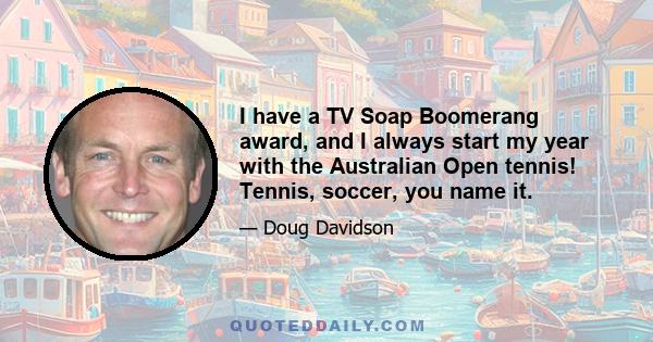 I have a TV Soap Boomerang award, and I always start my year with the Australian Open tennis! Tennis, soccer, you name it.