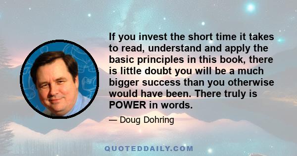 If you invest the short time it takes to read, understand and apply the basic principles in this book, there is little doubt you will be a much bigger success than you otherwise would have been. There truly is POWER in