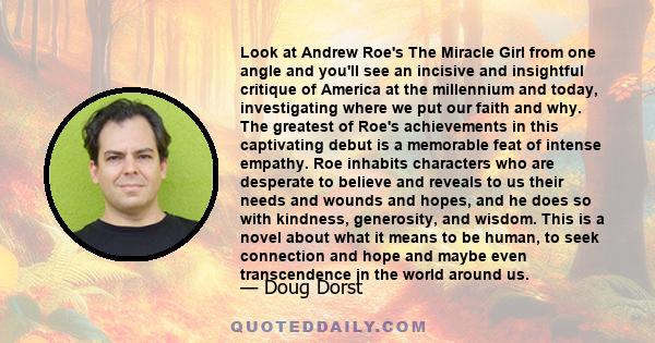 Look at Andrew Roe's The Miracle Girl from one angle and you'll see an incisive and insightful critique of America at the millennium and today, investigating where we put our faith and why. The greatest of Roe's