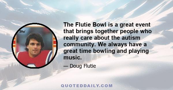 The Flutie Bowl is a great event that brings together people who really care about the autism community. We always have a great time bowling and playing music.