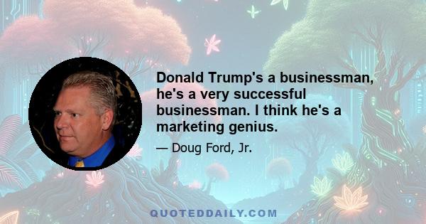 Donald Trump's a businessman, he's a very successful businessman. I think he's a marketing genius.