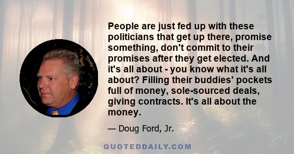 People are just fed up with these politicians that get up there, promise something, don't commit to their promises after they get elected. And it's all about - you know what it's all about? Filling their buddies'