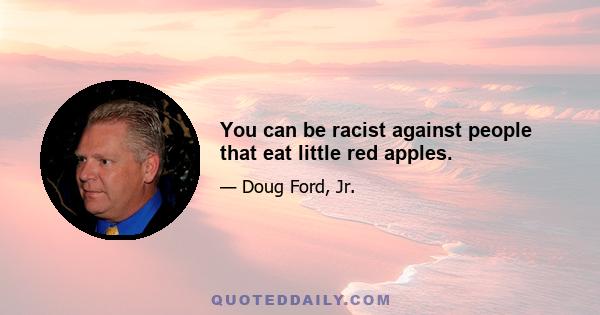 You can be racist against people that eat little red apples.