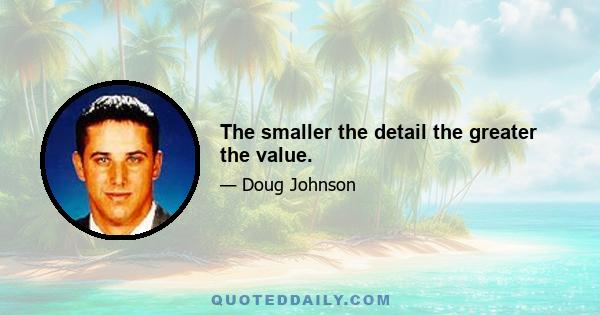 The smaller the detail the greater the value.