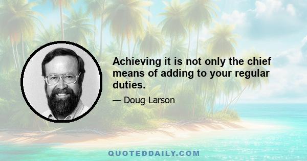 Achieving it is not only the chief means of adding to your regular duties.