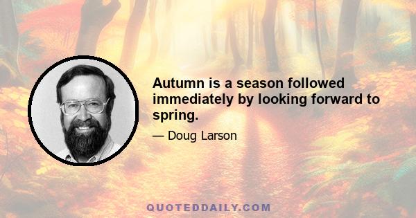 Autumn is a season followed immediately by looking forward to spring.