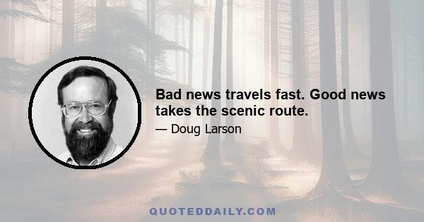 Bad news travels fast. Good news takes the scenic route.